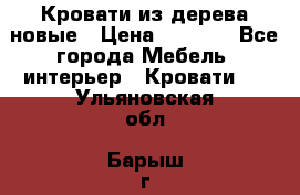 Кровати из дерева новые › Цена ­ 8 000 - Все города Мебель, интерьер » Кровати   . Ульяновская обл.,Барыш г.